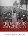 The Hundred Days Offensive: The History of the Final Campaign of World War I