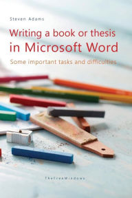 Title: Writing a book or thesis in Microsoft Word: Some important tasks and difficulties, Author: Steven Adams