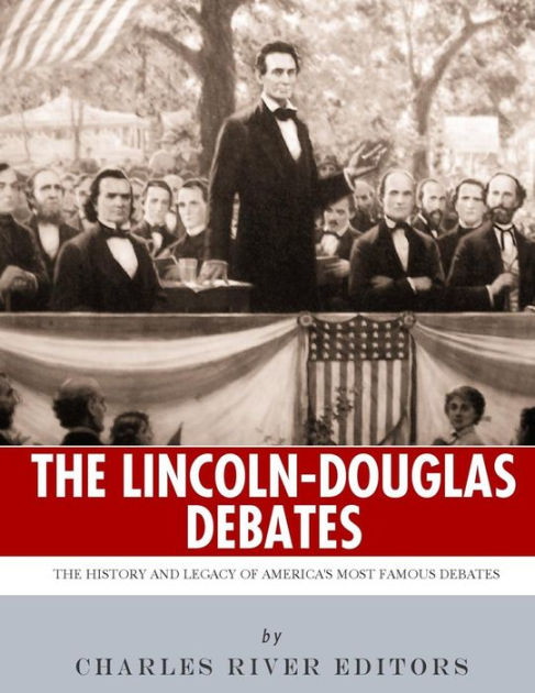 The Lincoln-douglas Debates: The History And Legacy Of America's Most 