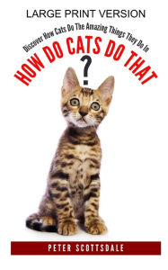 Title: How Do Cats Do That? Large Print Version: Discover How Cats Do The Amazing Things They Do In, Author: Peter Scottsdale