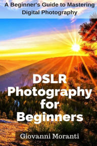 Title: DSLR Photography for beginners: A beginners guide to mastering digital photography, Author: Giovanni Moranti