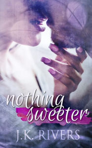 Title: Nothing Sweeter, Author: JK Rivers