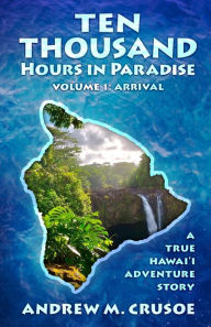 Title: Ten Thousand Hours in Paradise: Arrival, Author: Andrew M Crusoe
