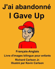 Title: Français-Anglais J'ai abandonné/I Gave Up Livre d'images bilingue pour enfants, Author: Richard Carlson Jr