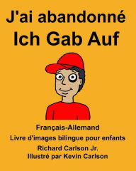 Title: Français-Allemand J'ai abandonné/Ich Gab Auf Livre d'images bilingue pour enfants, Author: Richard Carlson Jr