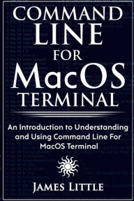 Title: Command Line For MacOS Terminal: An Introduction to Understanding and Using Command Line For MacOS Terminal, Author: James Little