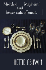 Title: Murder! Mayhem! and Lesser Cuts of Meat, Author: Hettie Ashwin