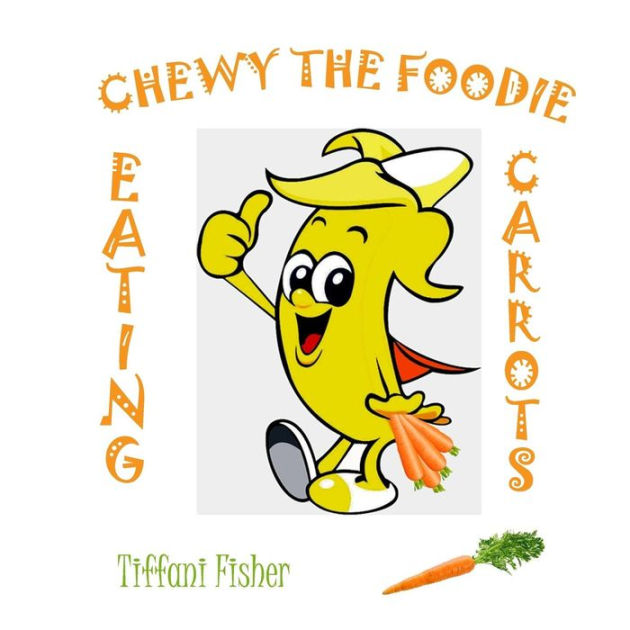Chewy the Foodie: Eating Carrots by Tiffani Fisher