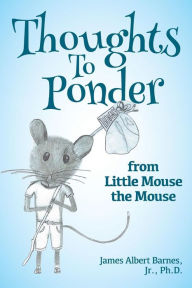 Title: Thoughts to Ponder: from Little Mouse the Mouse, Author: Ph.D. Nancy Marie Barnes