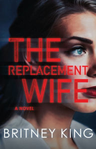 Title: The Replacement Wife, Author: Britney King
