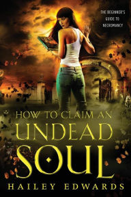 Title: How to Claim an Undead Soul (Beginner's Guide to Necromancy Series #2), Author: Hailey Edwards