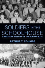 Title: Soldiers in the Schoolhouse: A Military History of the Junior ROTC, Author: Arthur T. Coumbe