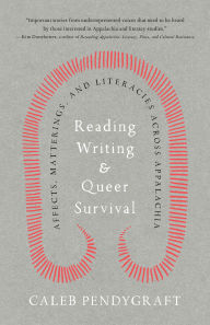 Title: Reading, Writing, and Queer Survival: Affects, Matterings, and Literacies across Appalachia, Author: Caleb Pendygraft