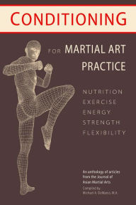 Title: Conditioning for Martial Art Practice: Nutrition, Exercise, Energy, Strength, Flexibility, Author: Bret Netherton M S