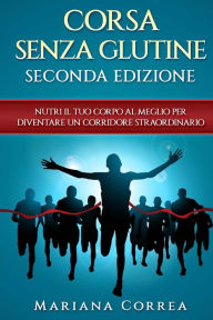 Title: CORSA SENZA GLUTINE SECONDA EDIZiONE: NUTRI Il TUO CORPO AL MEGLIO PER DIVENTARE UN CORRIDORE STRAORDINARIO, Author: Mariana Correa