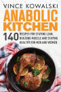 Anabolic Kitchen: 140 Recipes for Staying Lean, Building Muscle and Staying Healthy for Men and Women