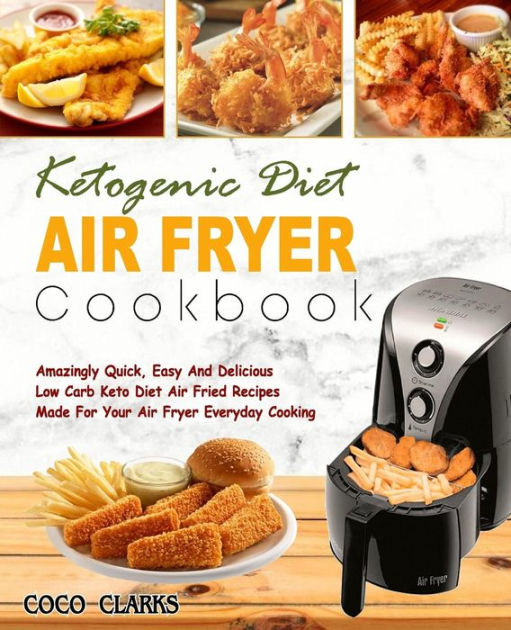 Ketogenic Diet Air Fryer Cookbook Amazingly Quick, Easy And Delicious