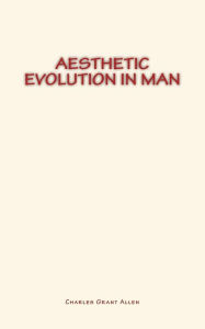 Title: Aesthetic Evolution in Man, Author: Charles Grant Allen