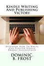 Kindle Writing And Publishing Victory: Discover How To Write And Publish Kindle EBooks Successfully