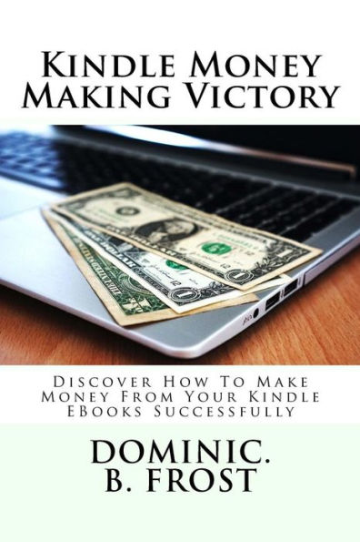 Kindle Money Making Victory: Discover How To Make Money From Your Kindle EBooks Successfully