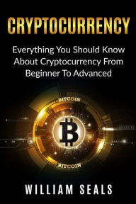 Title: Cryptocurrency: Everything You Should Know About Cryptocurrency From Beginner To Advanced, Author: William Seals