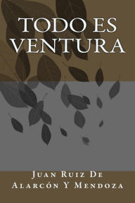 Title: Todo Es Ventura, Author: Juan Ruiz De Alarcón Y Mendoza