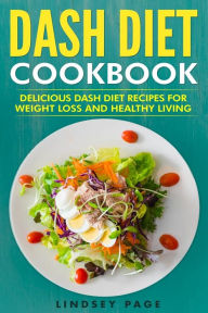 Title: DASH Diet Cookbook: Delicious DASH Diet Recipes for Weight Loss and Healthy Living, Author: Lindsey Page