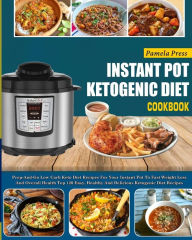 Title: Instant Pot Ketogenic Diet Cookbook: Prep-And-Go Low Carb Keto Diet Recipes For Your Instant Pot To Fast Weight Loss And Overall Health(Top 120 Easy, Healthy And Delicious Ketogenic Diet Recipes), Author: Pamela Press