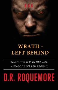 Title: Wrath - Left Behind: The Church is in Heaven, and God's Wrath Begins!, Author: D R Roquemore