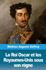 Title: Le Roi Oscar et les Royaumes-Unis sous son r�gne, Author: Mathieu Auguste Geffroy