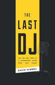 Title: The Last DJ: The Life and Times of a 20-Something Oldies Radio Disc Jockey, Author: David Himmel