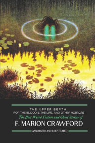 Title: The Upper Berth, For the Blood is the Life, and Other Horrors: The Best Weird Fiction and Ghost Stories of F. Marion Crawford, Author: M Grant Kellermeyer