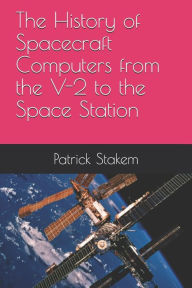 Title: The History of Spacecraft Computers from the V-2 to the Space Station, Author: Patrick Stakem