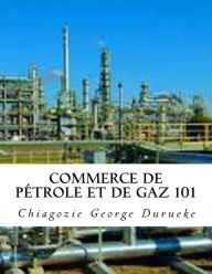 Title: Commerce de pétrole et de gaz 101, Author: Chiagozie George Durueke