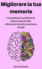 Migliorare la tua memoria: Una guida per aumentare la potenza del cervello utilizzando tecniche avanzate e metodi
