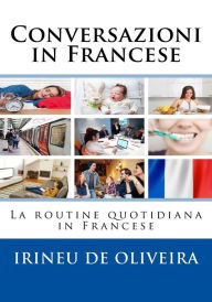 Title: Conversazioni in Francese: La routine quotidiana in Francese, Author: Irineu De Oliveira Jnr