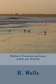 Title: Select Conversations with an Uncle, Author: H. G. Wells