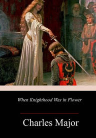 Title: When Knighthood Was in Flower, Author: Charles Major