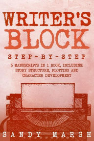 Title: Writer's Block: Step-by-Step - 3 Manuscripts in 1 Book - Essential Writers Block, Writing Prompts and Writer's Resistance Tricks Any Writer Can Learn, Author: Sandy Marsh