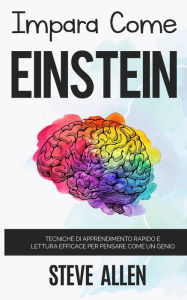 Title: Impara come Einstein: Tecniche di apprendimento rapido e lettura efficace per pensare come un genio: Memorizza di più, focalizzati meglio e leggi in maniera efficace per imparare qualunque cosa, Author: Steve Allen