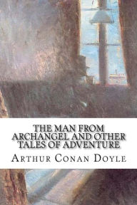 Title: The Man from Archangel and Other Tales of Adventure, Author: Arthur Conan Doyle