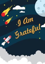 Title: I Am Grateful: A Cool Outer Space Rocket Gratitude Journal for Kids, Teens, Boys and Girls With Daily Prompts for Writing & Blank Space for Drawing/Doodling, Author: Ellie Thankson