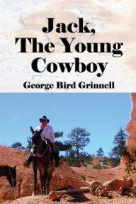 Title: Jack, The Young Cowboy (Illustrated): An Eastern Boy's Experience On a Western Round-Up, Author: George Bird Grinnell