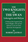 The Two Knights of the Swan - Lohengrin and Helyas: A Study of the Legend of the Swan-Knight,with Special Reference to Its Two Most Imortant Developments