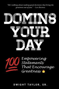 Title: Domin8 Your Day - 100 Empowering Statements That Encourage Greatness, Author: Dwight Taylor