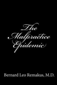 Title: The Malpractice Epidemic: A Layman's Guide To Medical Malpractice, Author: Bernard Leo Remakus