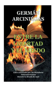 Title: Entre la libertad y el miedo: Libro censurado por dictaduras latinoamericanas durante la dï¿½cada 1950, Author: German Arciniegas