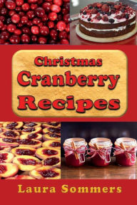 Title: Christmas Cranberry Recipes: Cooking with Cranberries for the Holidays, Author: Laura Sommers