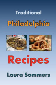 Title: Traditional Philadelphia Recipes: A Cookbook for Recipes from Philadelphia, Pennsylvania, Author: Laura Sommers