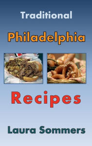 Title: Traditional Philadelphia Recipes: A Cookbook for Recipes from Philadelphia, Pennsylvania, Author: Laura Sommers